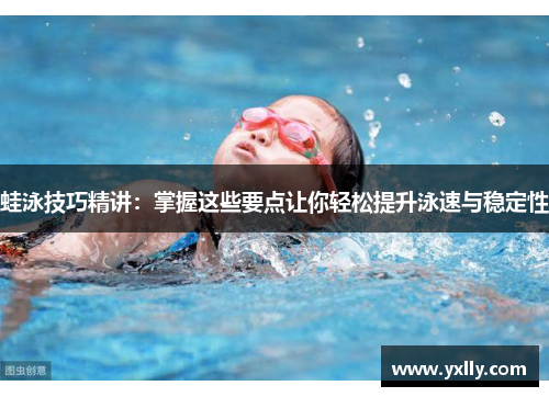 蛙泳技巧精讲：掌握这些要点让你轻松提升泳速与稳定性