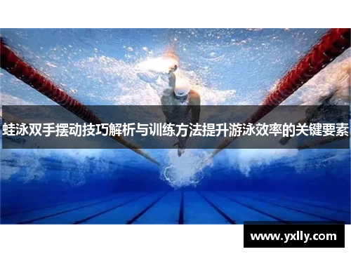 蛙泳双手摆动技巧解析与训练方法提升游泳效率的关键要素 蛙泳双手摆动技巧解析与训练方法提升游泳效率的关键要素