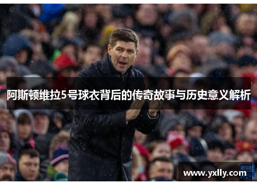 阿斯顿维拉5号球衣背后的传奇故事与历史意义解析
